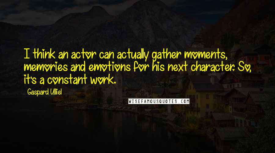 Gaspard Ulliel quotes: I think an actor can actually gather moments, memories and emotions for his next character. So, it's a constant work.