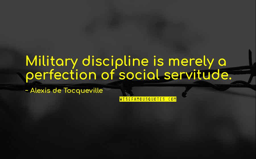 Gasparee Quotes By Alexis De Tocqueville: Military discipline is merely a perfection of social Gasparee Quotes By Alexis De Tocqueville: Military discipline is merely a perfection of social