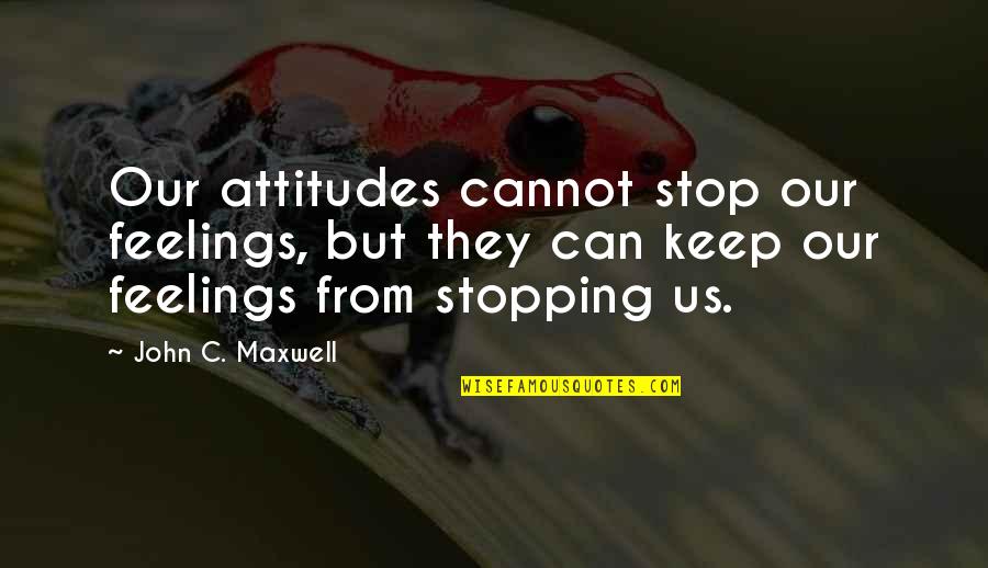 Gasparee Quotes By John C. Maxwell: Our attitudes cannot stop our feelings, but they Gasparee Quotes By John C. Maxwell: Our attitudes cannot stop our feelings, but they