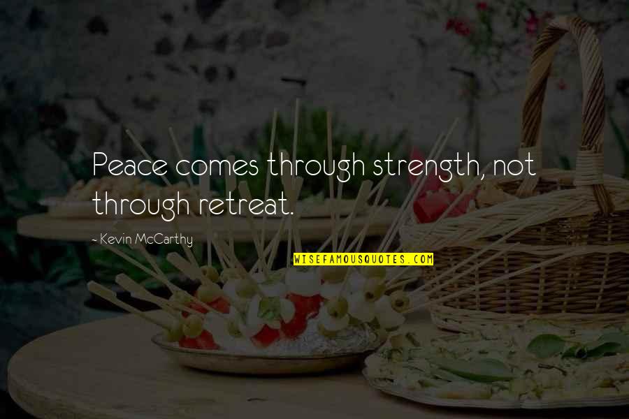 Gasparee Quotes By Kevin McCarthy: Peace comes through strength, not through retreat. Gasparee Quotes By Kevin McCarthy: Peace comes through strength, not through retreat.