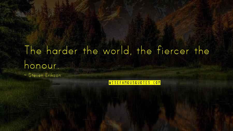 Gasparelli Koeppe Quotes By Steven Erikson: The harder the world, the fiercer the honour. Gasparelli Koeppe Quotes By Steven Erikson: The harder the world, the fiercer the honour.