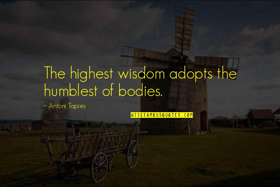 Gasparetto Play Quotes By Antoni Tapies: The highest wisdom adopts the humblest of bodies. Gasparetto Play Quotes By Antoni Tapies: The highest wisdom adopts the humblest of bodies.