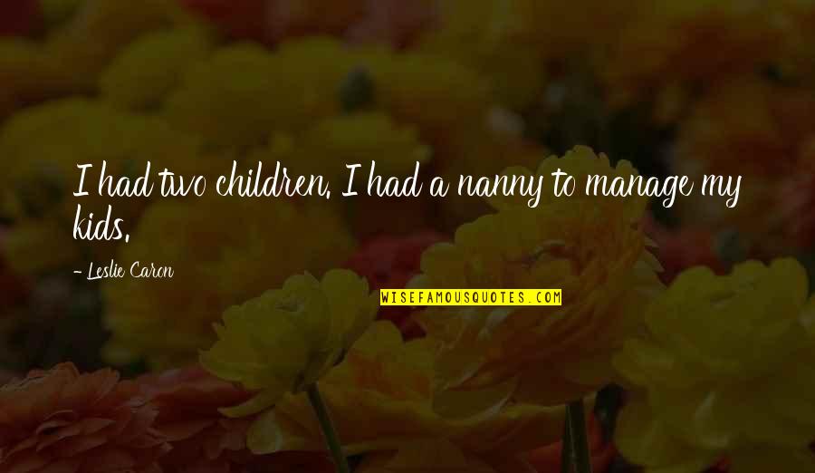 Gasparetto Play Quotes By Leslie Caron: I had two children. I had a nanny Gasparetto Play Quotes By Leslie Caron: I had two children. I had a nanny