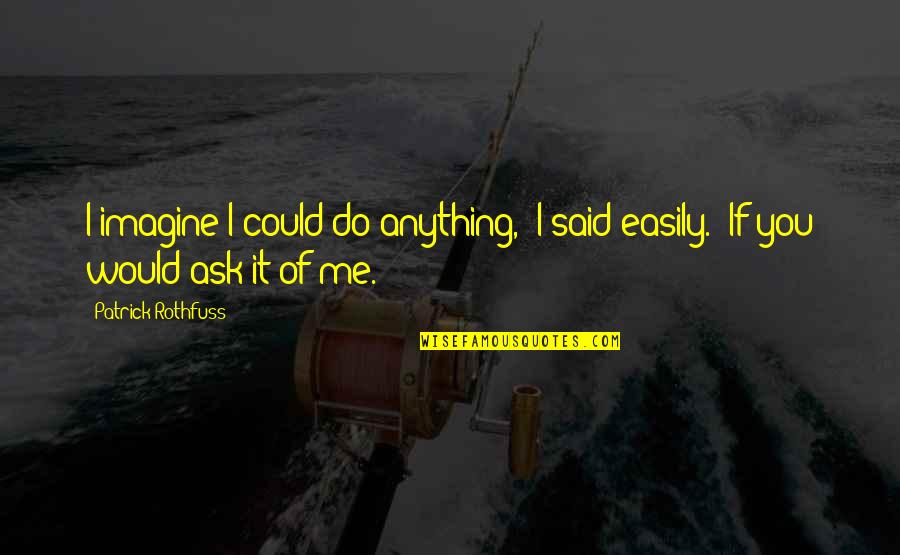 Gasparino Tv Host Quotes By Patrick Rothfuss: I imagine I could do anything," I said Gasparino Tv Host Quotes By Patrick Rothfuss: I imagine I could do anything," I said