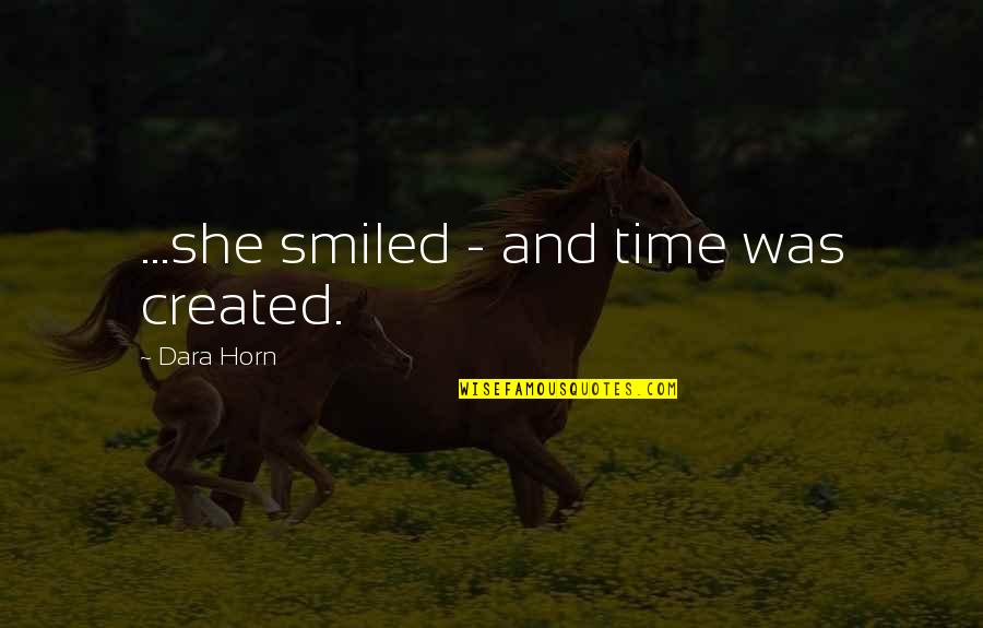 Gasparotto Lara Quotes By Dara Horn: ...she smiled - and time was created. Gasparotto Lara Quotes By Dara Horn: ...she smiled - and time was created.