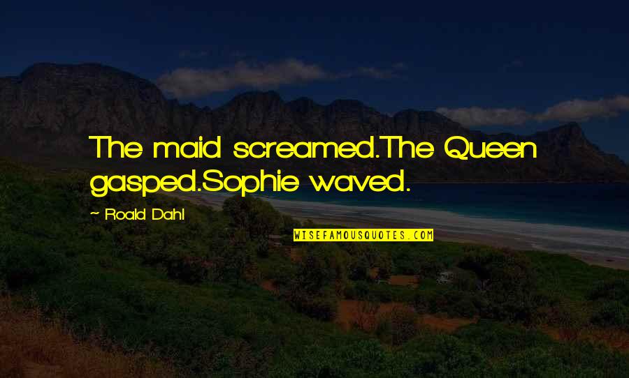 Gasped Quotes By Roald Dahl: The maid screamed.The Queen gasped.Sophie waved.