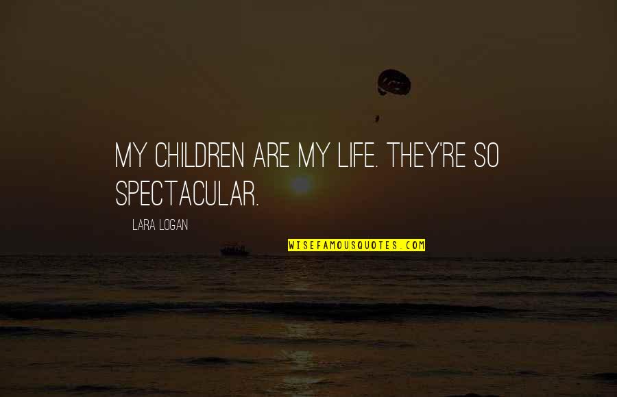 Gaspers Quotes By Lara Logan: My children are my life. They're so spectacular.