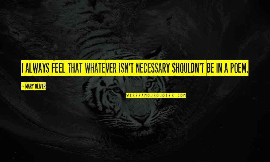 Gasperson Moving Quotes By Mary Oliver: I always feel that whatever isn't necessary shouldn't