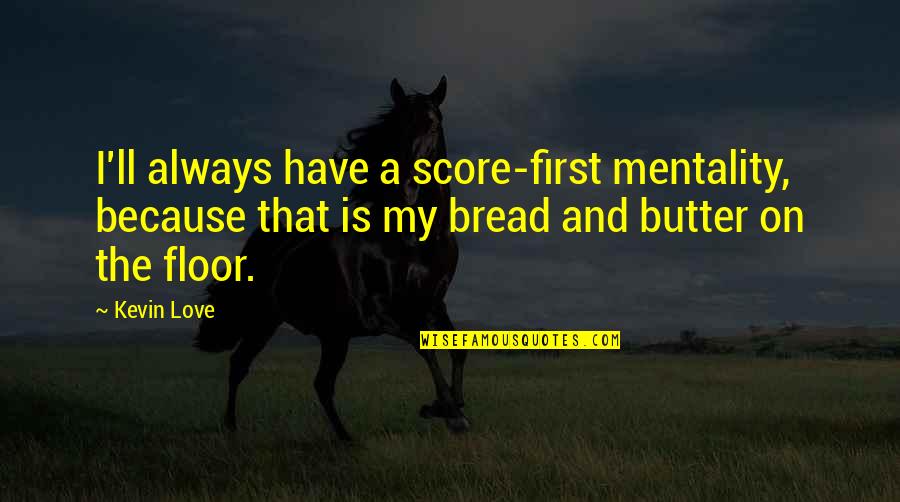 Gaspillage Deau Quotes By Kevin Love: I'll always have a score-first mentality, because that Gaspillage Deau Quotes By Kevin Love: I'll always have a score-first mentality, because that