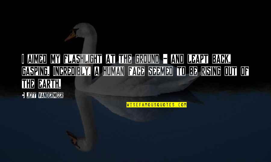 Gasping Quotes By Jeff VanderMeer: I aimed my flashlight at the ground -