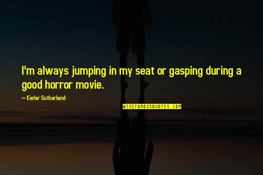 Gasping Quotes By Kiefer Sutherland: I'm always jumping in my seat or gasping