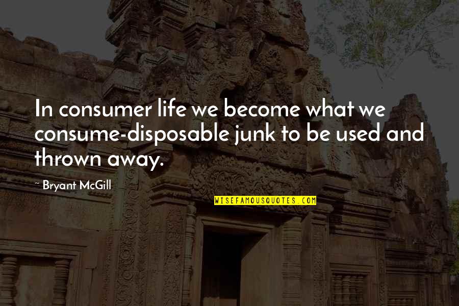 Gaspode Quotes By Bryant McGill: In consumer life we become what we consume-disposable