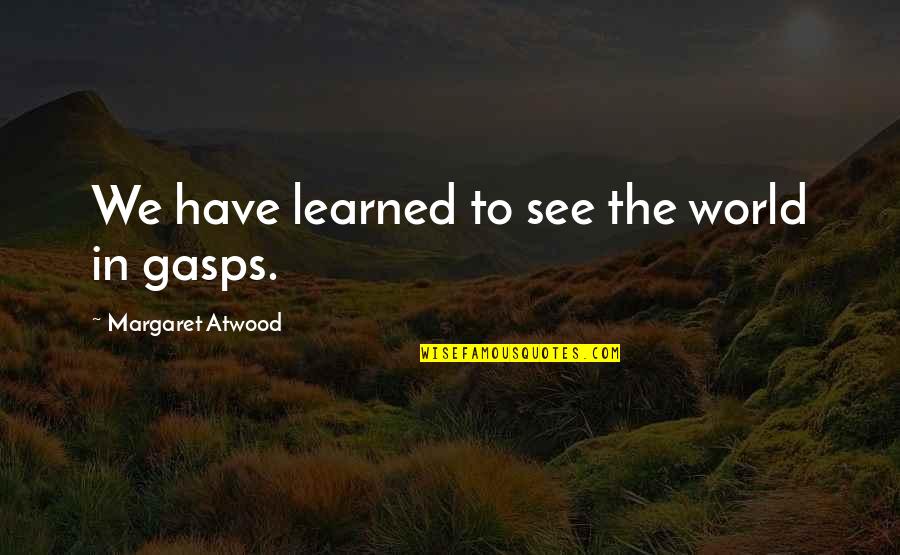 Gasps Quotes By Margaret Atwood: We have learned to see the world in