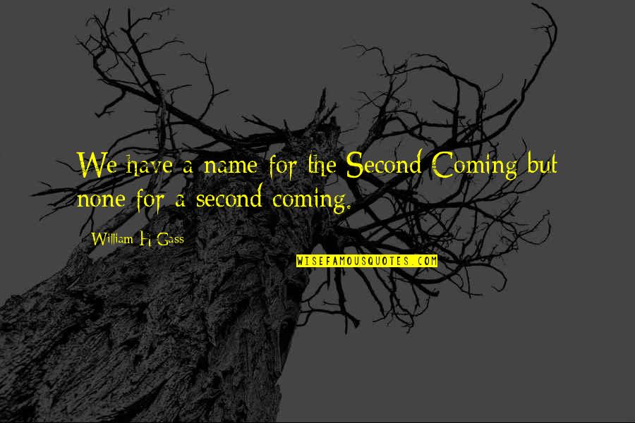 Gass Quotes By William H Gass: We have a name for the Second Coming Gass Quotes By William H Gass: We have a name for the Second Coming
