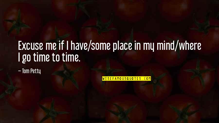 Gass Rilke Torgersen Quotes By Tom Petty: Excuse me if I have/some place in my