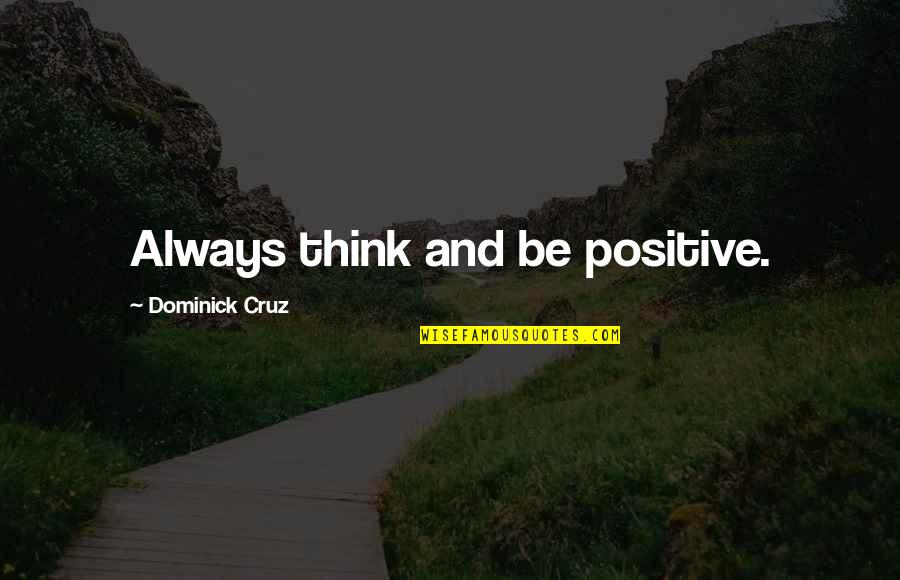 Gasseling Tree Quotes By Dominick Cruz: Always think and be positive.