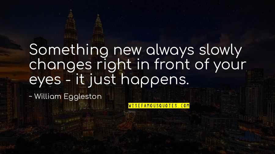 Gassenbauer Quotes By William Eggleston: Something new always slowly changes right in front Gassenbauer Quotes By William Eggleston: Something new always slowly changes right in front