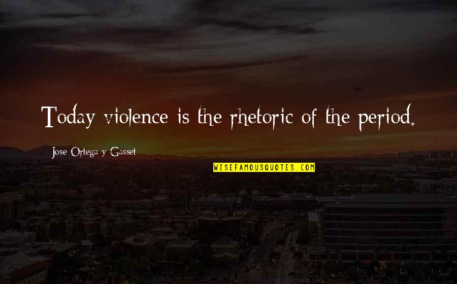 Gasset Quotes By Jose Ortega Y Gasset: Today violence is the rhetoric of the period.