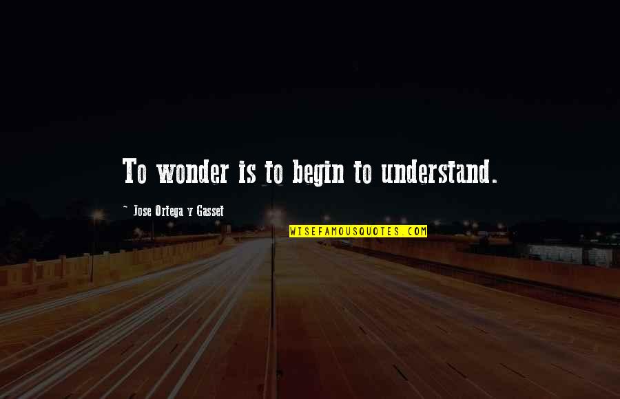 Gasset Quotes By Jose Ortega Y Gasset: To wonder is to begin to understand.