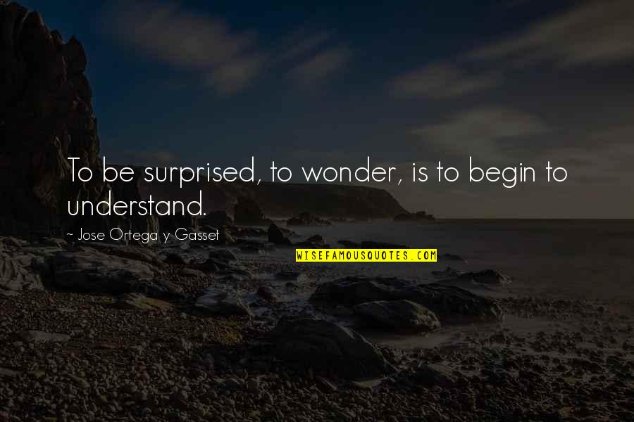 Gasset Quotes By Jose Ortega Y Gasset: To be surprised, to wonder, is to begin