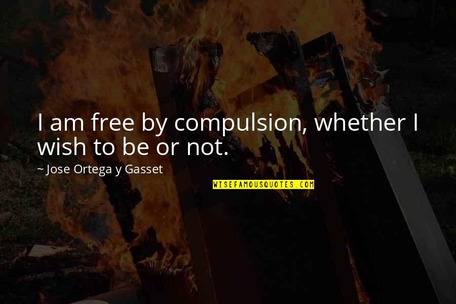 Gasset Quotes By Jose Ortega Y Gasset: I am free by compulsion, whether I wish