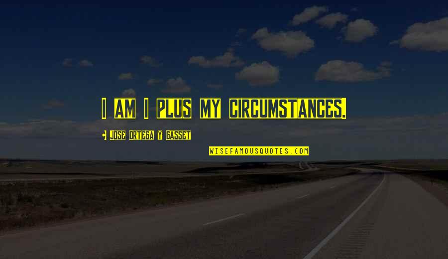 Gasset Quotes By Jose Ortega Y Gasset: I am I plus my circumstances.