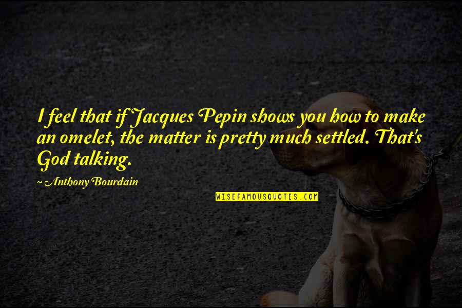 Gassing Up Your Girl Quotes By Anthony Bourdain: I feel that if Jacques Pepin shows you