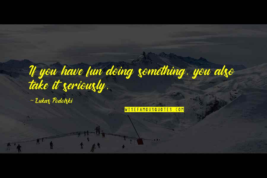 Gassing Up Your Girl Quotes By Lukas Podolski: If you have fun doing something, you also