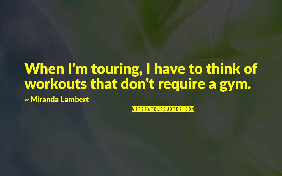 Gassire Quotes By Miranda Lambert: When I'm touring, I have to think of Gassire Quotes By Miranda Lambert: When I'm touring, I have to think of