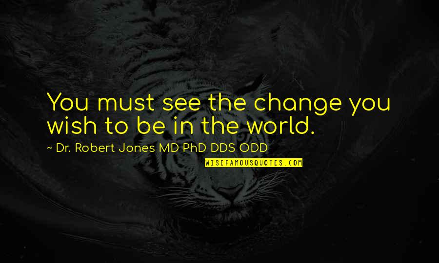 Gastame Quotes By Dr. Robert Jones MD PhD DDS ODD: You must see the change you wish to Gastame Quotes By Dr. Robert Jones MD PhD DDS ODD: You must see the change you wish to