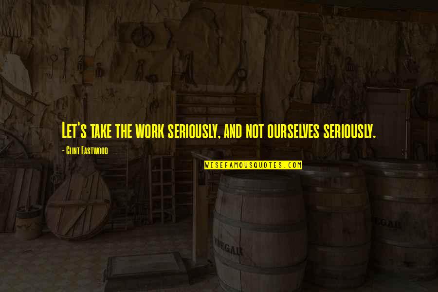 Gastando Ticoins Quotes By Clint Eastwood: Let's take the work seriously, and not ourselves Gastando Ticoins Quotes By Clint Eastwood: Let's take the work seriously, and not ourselves
