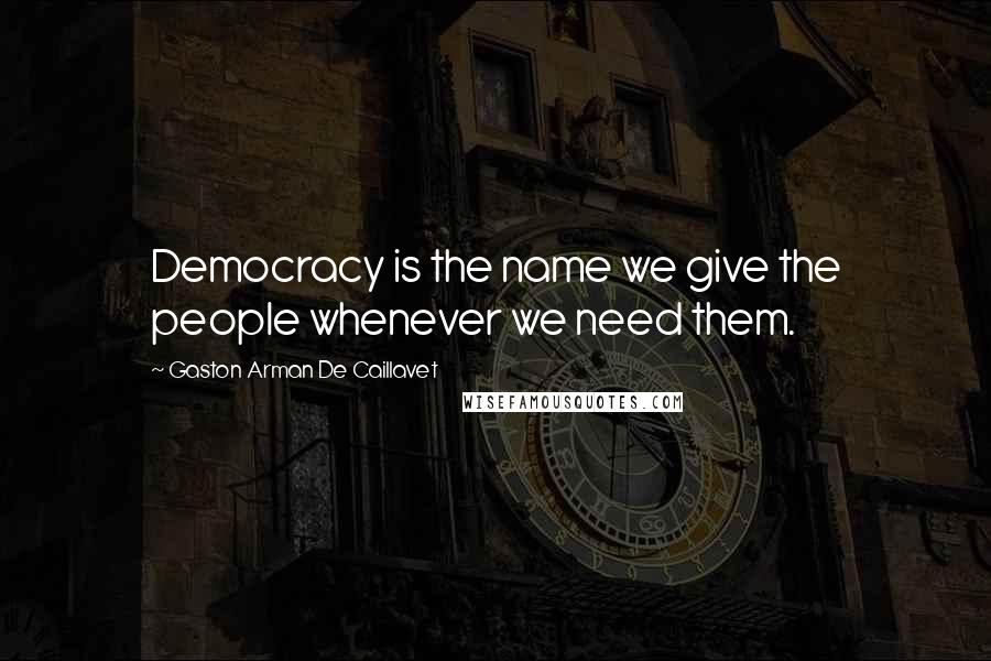 Gaston Arman De Caillavet quotes: Democracy is the name we give the people whenever we need them.