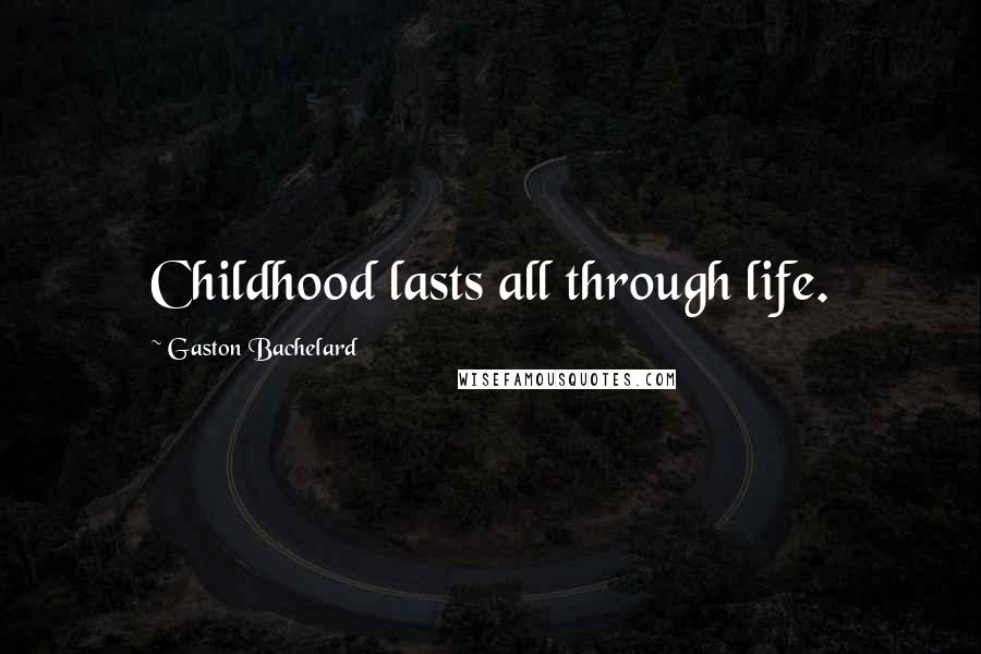 Gaston Bachelard quotes: Childhood lasts all through life.