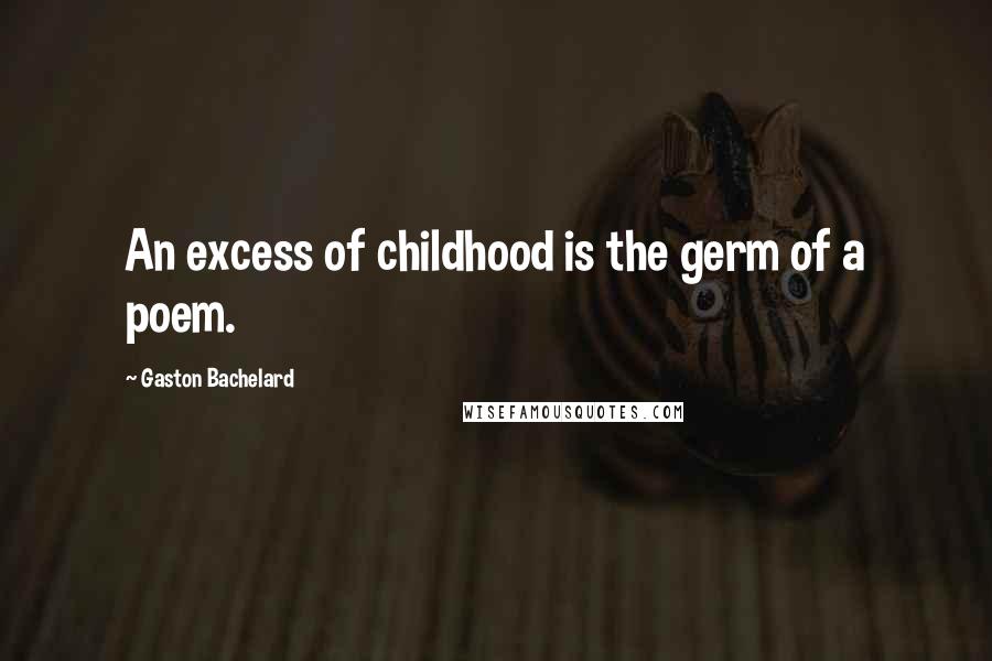Gaston Bachelard quotes: An excess of childhood is the germ of a poem.