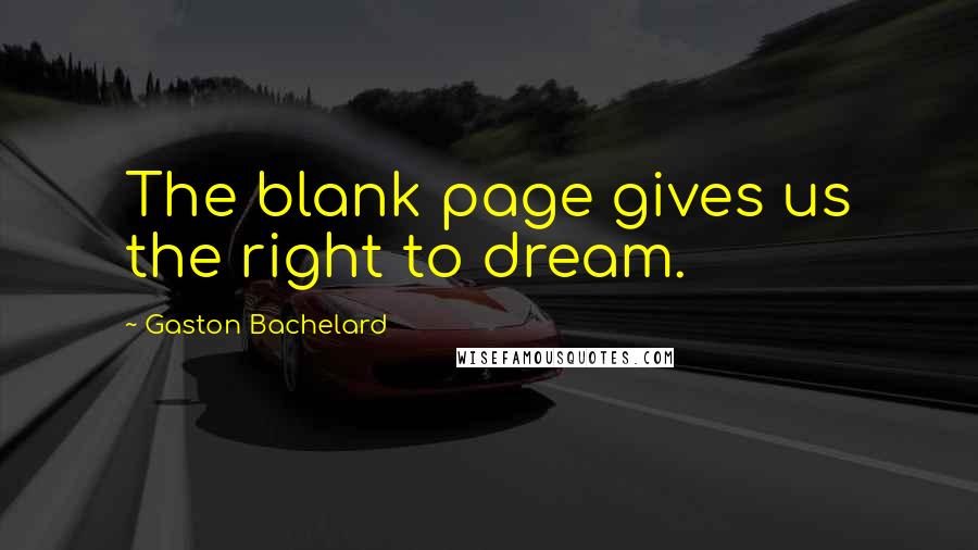 Gaston Bachelard quotes: The blank page gives us the right to dream.