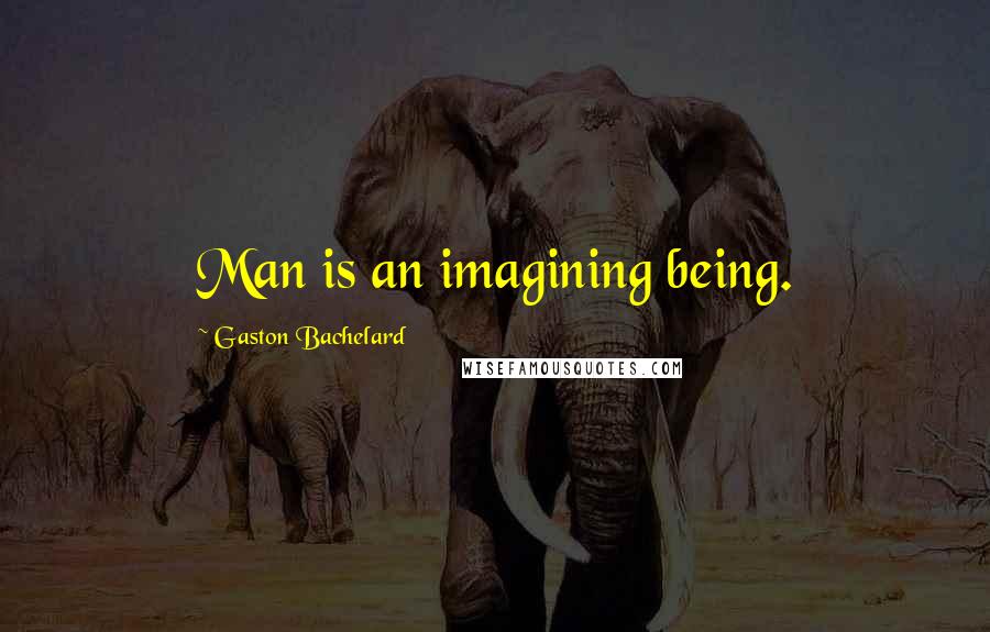 Gaston Bachelard quotes: Man is an imagining being.