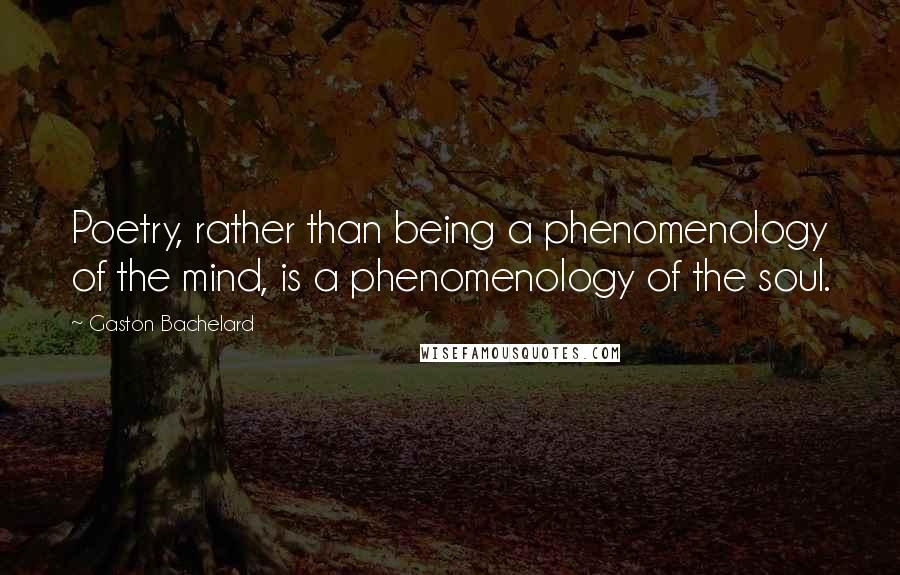 Gaston Bachelard quotes: Poetry, rather than being a phenomenology of the mind, is a phenomenology of the soul.