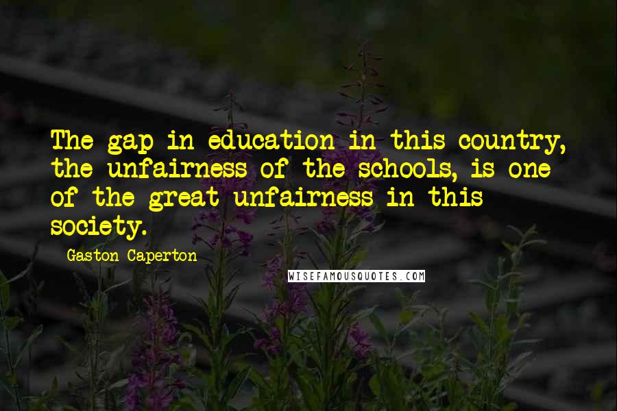 Gaston Caperton quotes: The gap in education in this country, the unfairness of the schools, is one of the great unfairness in this society.