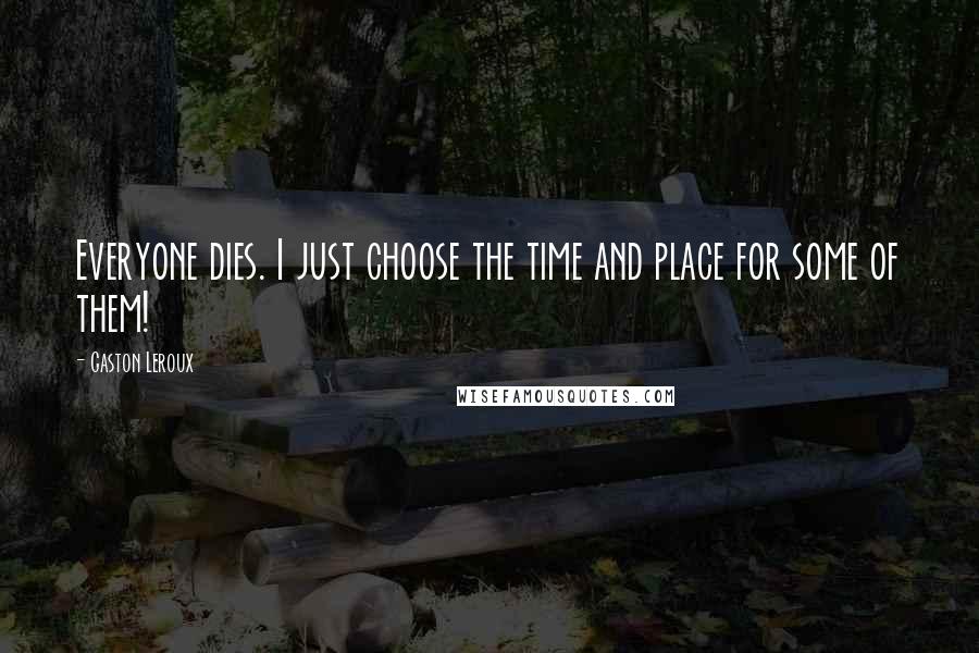 Gaston Leroux quotes: Everyone dies. I just choose the time and place for some of them!