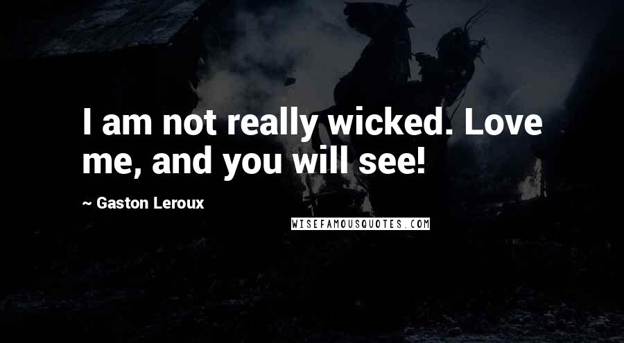 Gaston Leroux quotes: I am not really wicked. Love me, and you will see!