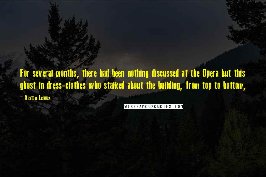 Gaston Leroux quotes: For several months, there had been nothing discussed at the Opera but this ghost in dress-clothes who stalked about the building, from top to bottom,