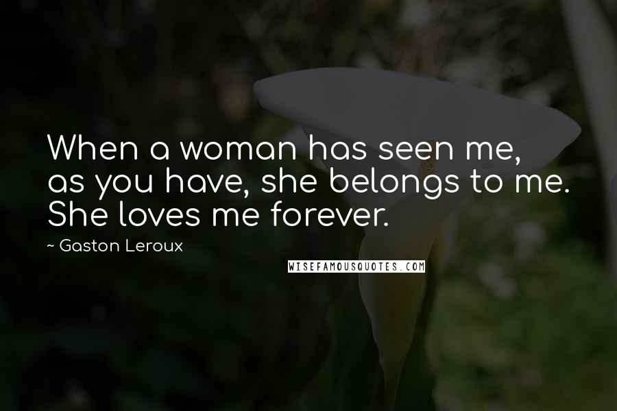 Gaston Leroux quotes: When a woman has seen me, as you have, she belongs to me. She loves me forever.