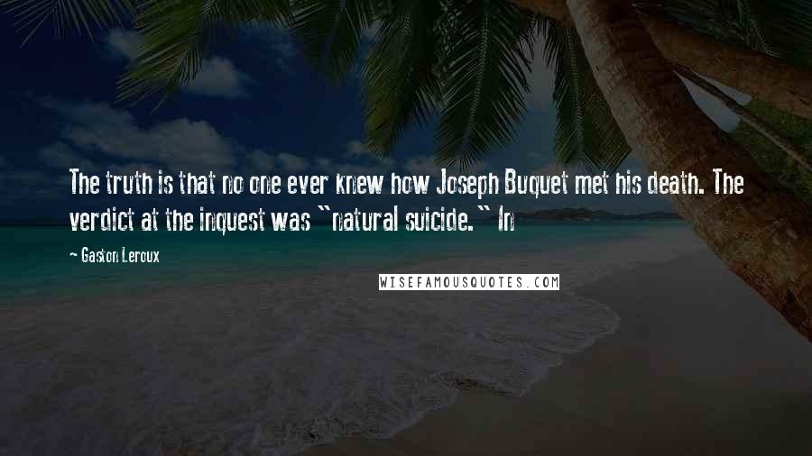 Gaston Leroux quotes: The truth is that no one ever knew how Joseph Buquet met his death. The verdict at the inquest was "natural suicide." In