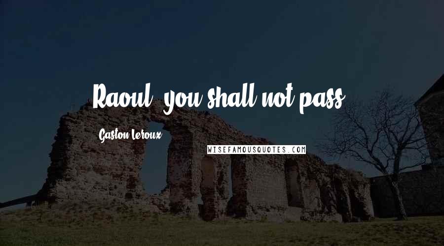 Gaston Leroux quotes: Raoul, you shall not pass!