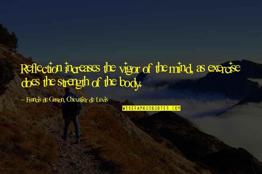 Gaston Quotes By Francis De Gaston, Chevalier De Levis: Reflection increases the vigor of the mind, as