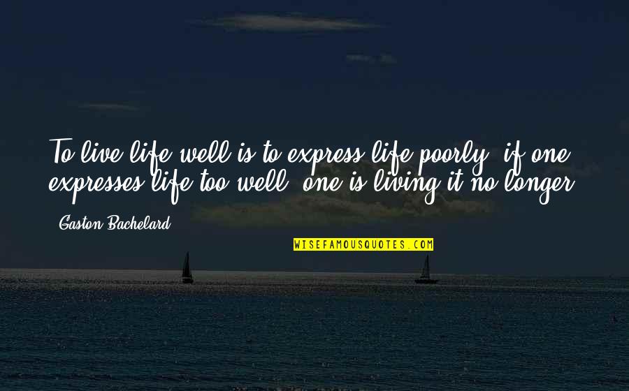 Gaston Quotes By Gaston Bachelard: To live life well is to express life