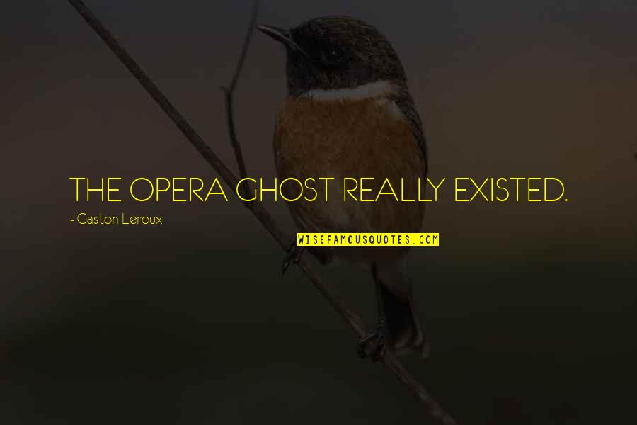 Gaston Quotes By Gaston Leroux: THE OPERA GHOST REALLY EXISTED.