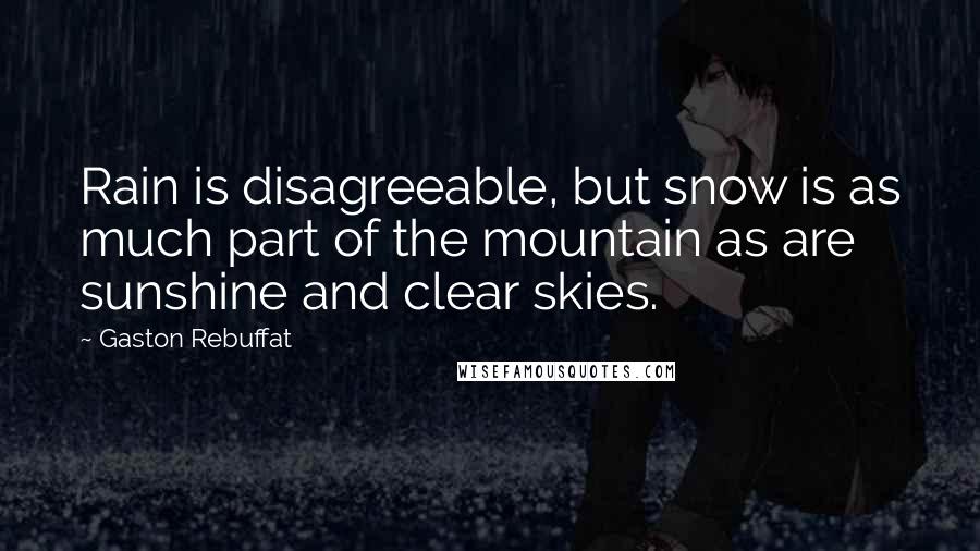 Gaston Rebuffat quotes: Rain is disagreeable, but snow is as much part of the mountain as are sunshine and clear skies.