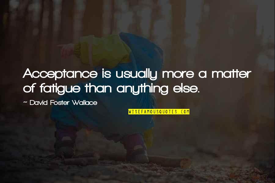 Gastons Resort Quotes By David Foster Wallace: Acceptance is usually more a matter of fatigue Gastons Resort Quotes By David Foster Wallace: Acceptance is usually more a matter of fatigue