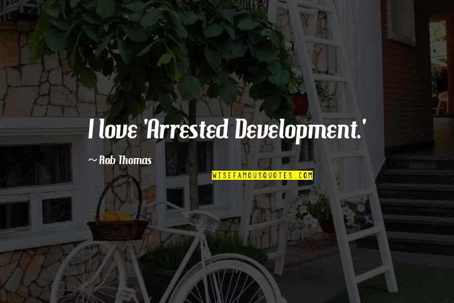 Gastons Resort Quotes By Rob Thomas: I love 'Arrested Development.' Gastons Resort Quotes By Rob Thomas: I love 'Arrested Development.'